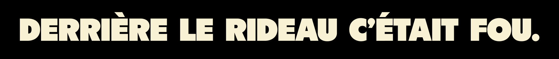 Derrière le rideau c'était fou.